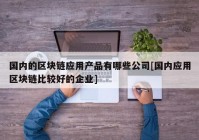 国内的区块链应用产品有哪些公司[国内应用区块链比较好的企业]