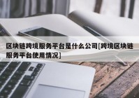 区块链跨境服务平台是什么公司[跨境区块链服务平台使用情况]