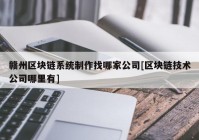 赣州区块链系统制作找哪家公司[区块链技术公司哪里有]