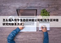 怎么加入牧牛生态区块链公司呢[牧牛区块链研究院联系方式]