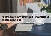 中国哪家公司区块链专利最多[中国拥有区块链专利最多的公司]