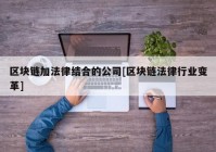 区块链加法律结合的公司[区块链法律行业变革]