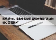 区块链核心技术哪些公司最强南海云[区块链核心关键技术]