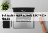 供应链金融公司区块链[供应链金融公司区块链运营]