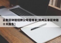 云象区块链招牌公司是哪家[杭州云象区块链十大股东]