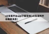 ok交易平台app下载官网[ok交易所平台最新消息]