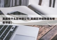 英国有什么区块链公司[英国区块链联盟有哪些项目]