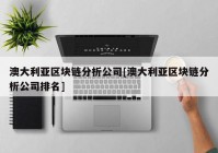 澳大利亚区块链分析公司[澳大利亚区块链分析公司排名]