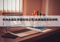 杭州永旗区块链科技公司[永旗链政府扶持吗]