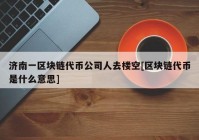 济南一区块链代币公司人去楼空[区块链代币是什么意思]