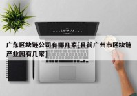 广东区块链公司有哪几家[目前广州市区块链产业园有几家]