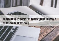 国内区块链上市的公司有哪些[国内区块链上市的公司有哪些公司]