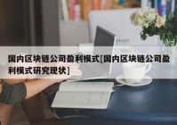 国内区块链公司盈利模式[国内区块链公司盈利模式研究现状]