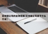 区块链公司的业务范围[区块链公司属于什么行业]