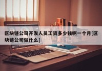 区块链公司开发人员工资多少钱啊一个月[区块链公司做什么]