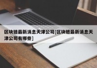 区块链最新消息天津公司[区块链最新消息天津公司有哪些]