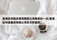 香港区块链交易所牌照公司哪家好一点[香港区块链集团有限公司东方财富网]