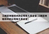 江西区块链技术的公司有几家企业[江西区块链技术的公司有几家企业]