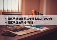 中国区块链公司前二十排名法人[2020年中国区块链公司排行榜]