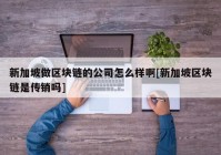 新加坡做区块链的公司怎么样啊[新加坡区块链是传销吗]