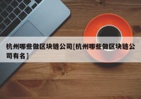 杭州哪些做区块链公司[杭州哪些做区块链公司有名]