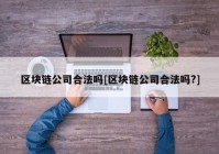 区块链公司合法吗[区块链公司合法吗?]