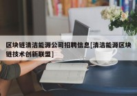 区块链清洁能源公司招聘信息[清洁能源区块链技术创新联盟]