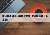 区块链投资主线有哪些公司[区块链投资什么意思]